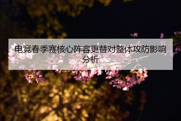 电竞春季赛核心阵容更替对整体攻防影响分析